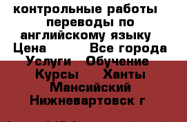 контрольные работы , переводы по английскому языку › Цена ­ 350 - Все города Услуги » Обучение. Курсы   . Ханты-Мансийский,Нижневартовск г.